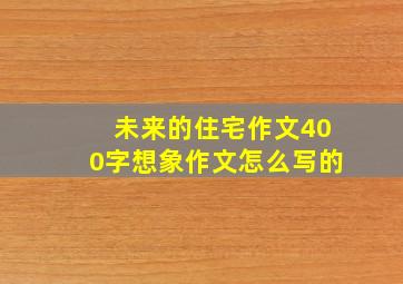 未来的住宅作文400字想象作文怎么写的