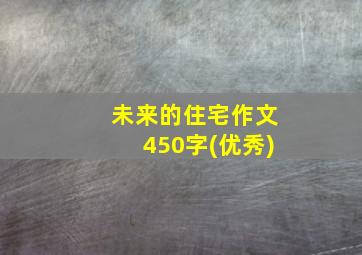 未来的住宅作文450字(优秀)