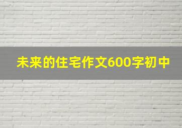 未来的住宅作文600字初中