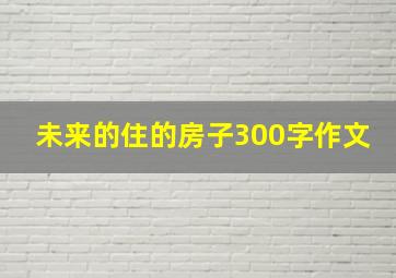 未来的住的房子300字作文