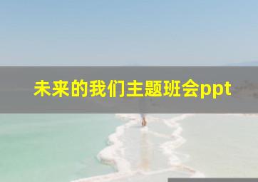 未来的我们主题班会ppt