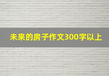 未来的房子作文300字以上