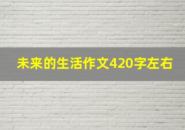 未来的生活作文420字左右