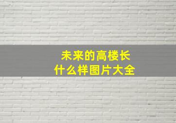 未来的高楼长什么样图片大全