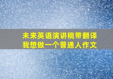 未来英语演讲稿带翻译我想做一个普通人作文