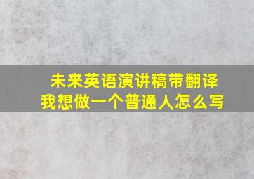 未来英语演讲稿带翻译我想做一个普通人怎么写