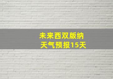 未来西双版纳天气预报15天