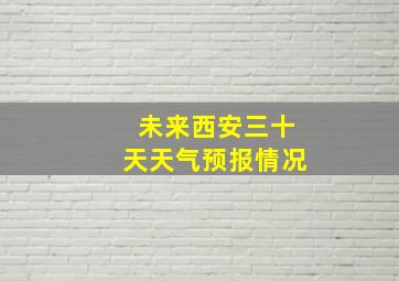 未来西安三十天天气预报情况