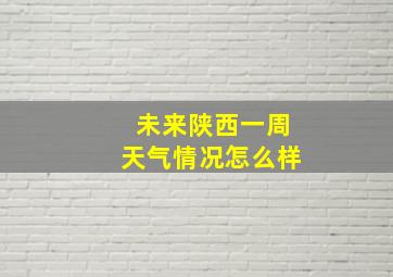 未来陕西一周天气情况怎么样