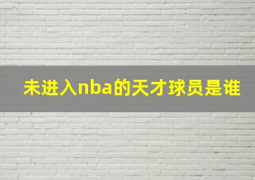 未进入nba的天才球员是谁