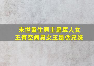 末世重生男主是军人女主有空间男女主是伪兄妹