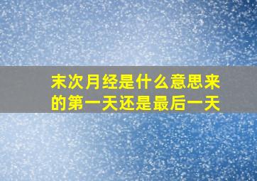 末次月经是什么意思来的第一天还是最后一天