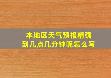 本地区天气预报精确到几点几分钟呢怎么写