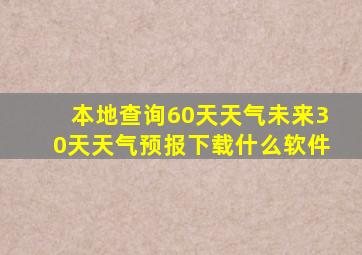 本地查询60天天气未来30天天气预报下载什么软件