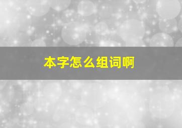 本字怎么组词啊