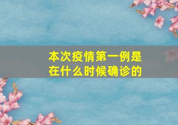 本次疫情第一例是在什么时候确诊的