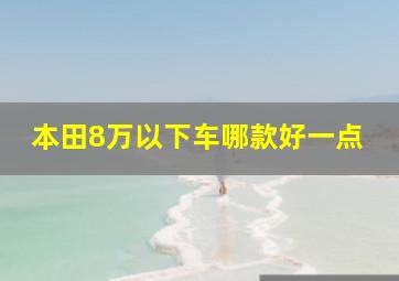 本田8万以下车哪款好一点