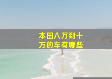 本田八万到十万的车有哪些