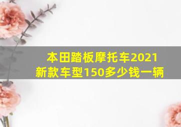 本田踏板摩托车2021新款车型150多少钱一辆