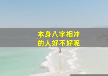 本身八字相冲的人好不好呢