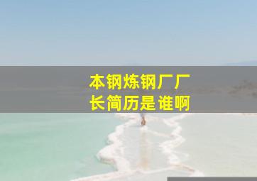 本钢炼钢厂厂长简历是谁啊