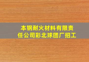 本钢耐火材料有限责任公司彩北球团厂招工