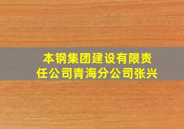 本钢集团建设有限责任公司青海分公司张兴