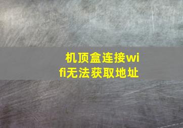 机顶盒连接wifi无法获取地址