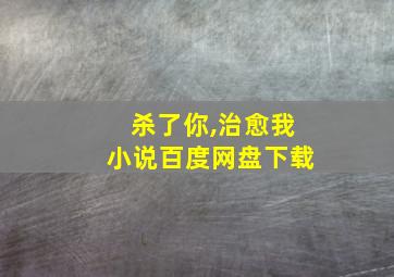 杀了你,治愈我小说百度网盘下载