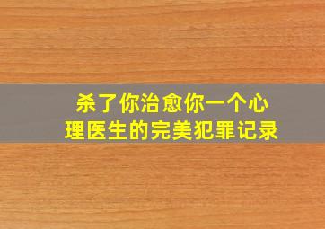 杀了你治愈你一个心理医生的完美犯罪记录