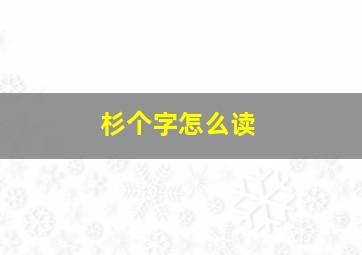 杉个字怎么读