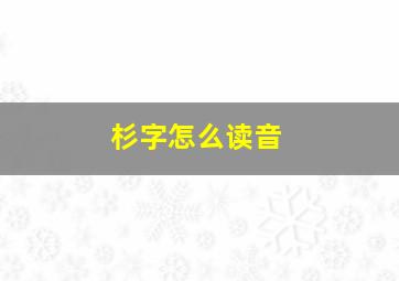 杉字怎么读音