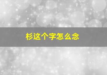 杉这个字怎么念