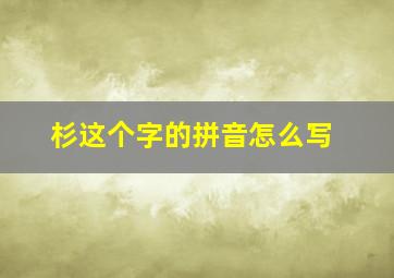 杉这个字的拼音怎么写