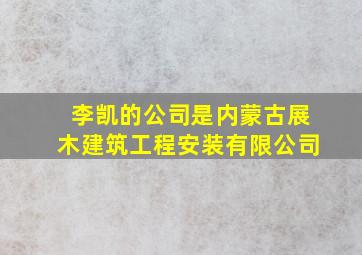 李凯的公司是内蒙古展木建筑工程安装有限公司