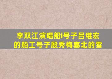 李双江演唱船i号子吕继宏的船工号子殷秀梅塞北的雪