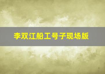 李双江船工号子现场版