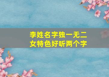 李姓名字独一无二女特色好听两个字