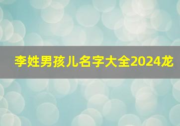 李姓男孩儿名字大全2024龙