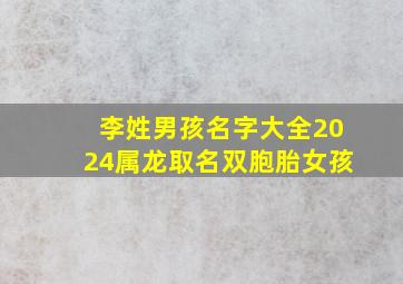 李姓男孩名字大全2024属龙取名双胞胎女孩