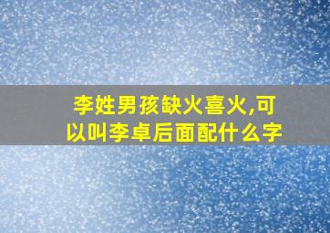 李姓男孩缺火喜火,可以叫李卓后面配什么字