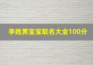 李姓男宝宝取名大全100分