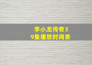 李小龙传奇39集播放时间表