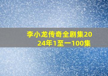 李小龙传奇全剧集2024年1至一100集