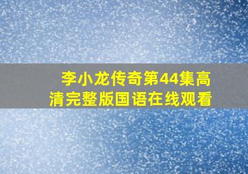 李小龙传奇第44集高清完整版国语在线观看