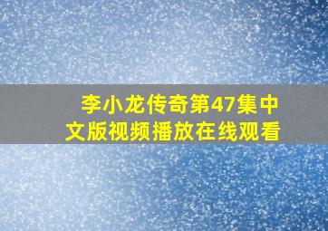 李小龙传奇第47集中文版视频播放在线观看