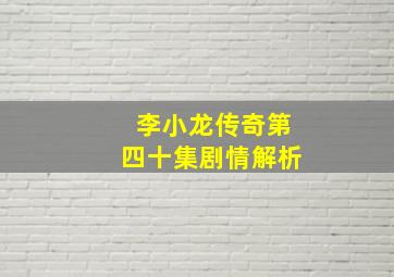 李小龙传奇第四十集剧情解析