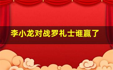 李小龙对战罗礼士谁赢了