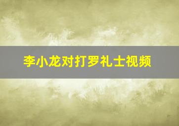 李小龙对打罗礼士视频