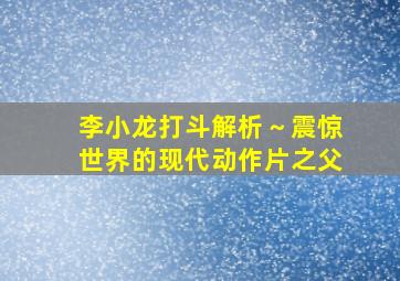 李小龙打斗解析～震惊世界的现代动作片之父